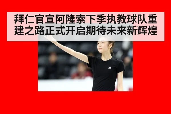 拜仁官宣阿隆索下季执教球队重建之路正式开启期待未来新辉煌
