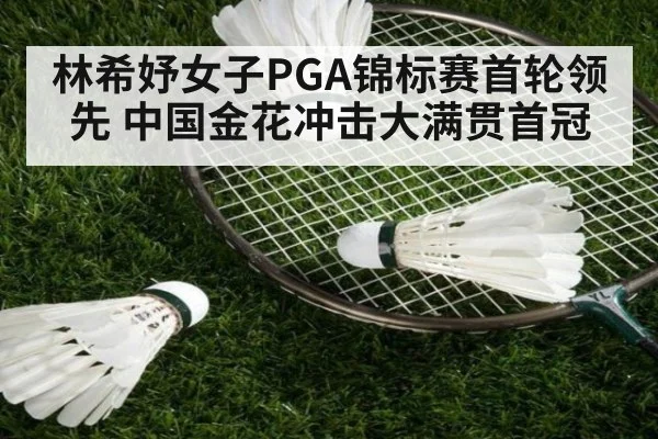 林希妤女子PGA锦标赛首轮领先 中国金花冲击大满贯首冠