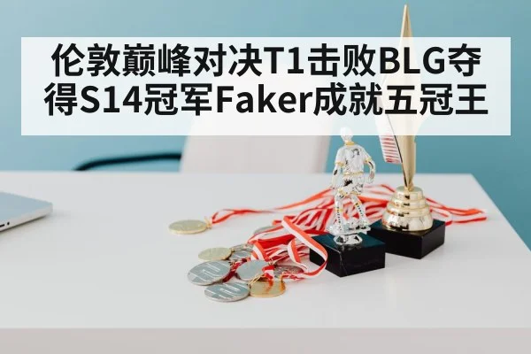 伦敦巅峰对决T1击败BLG夺得S14冠军Faker成就五冠王